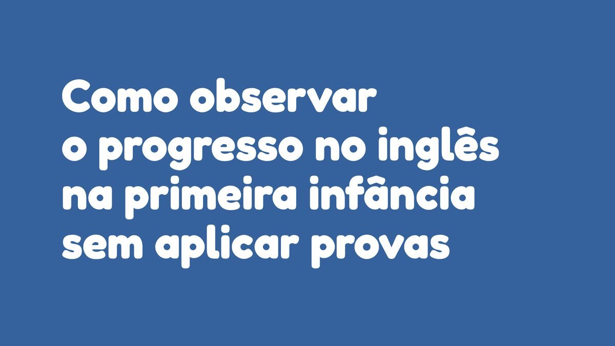 Como observar o progresso no inglês na primeira infância sem aplicar provas