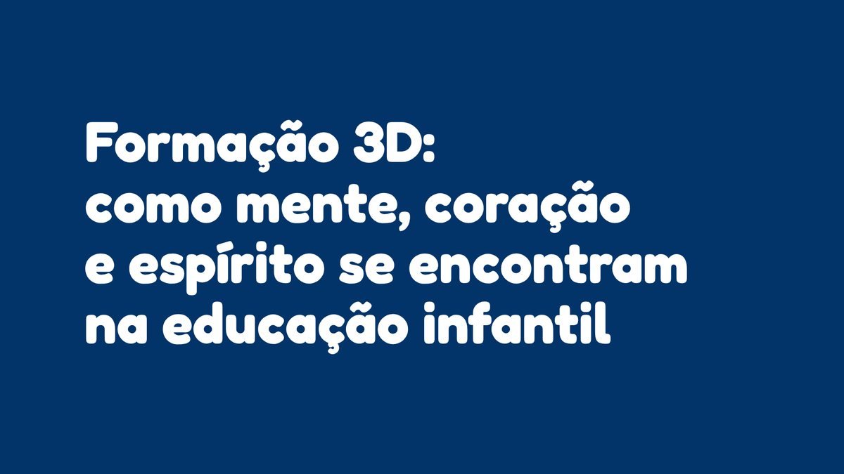 Formação 3D: como mente, coração e espírito se encontram na educação infantil