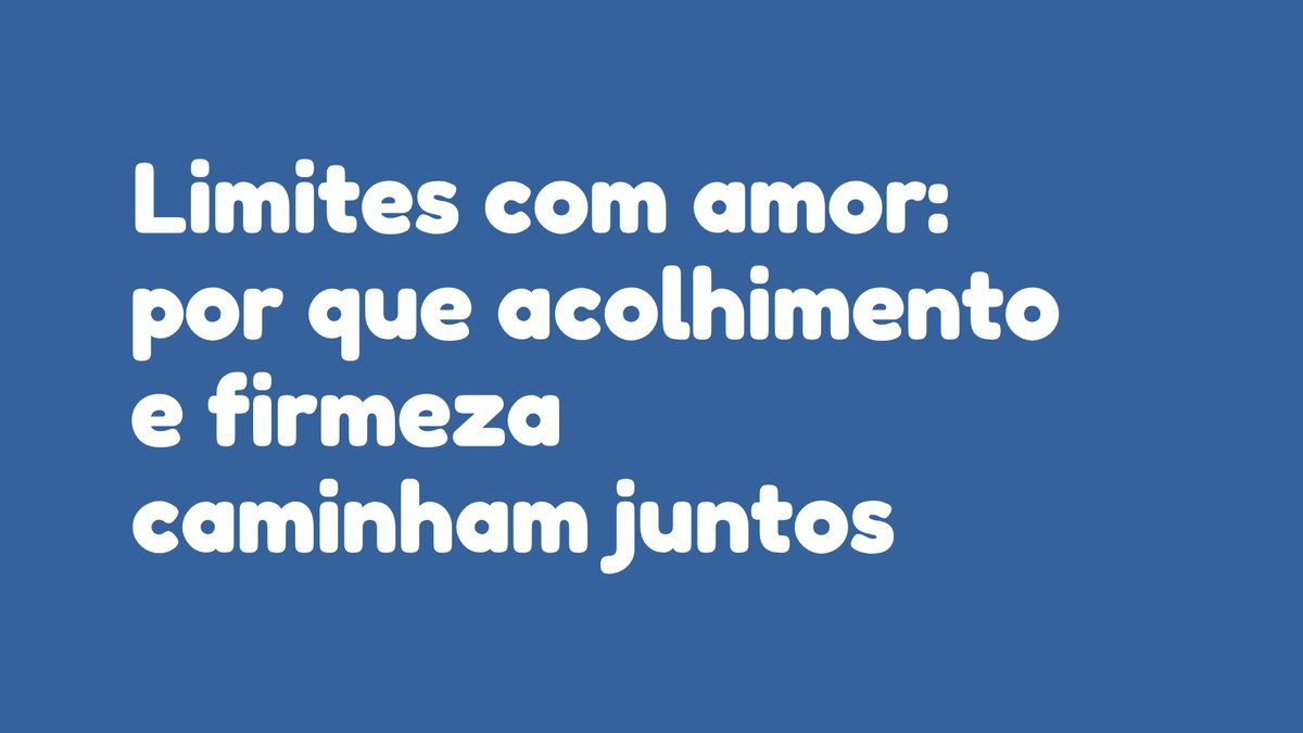 Limites com amor: por que acolhimento e firmeza caminham juntos