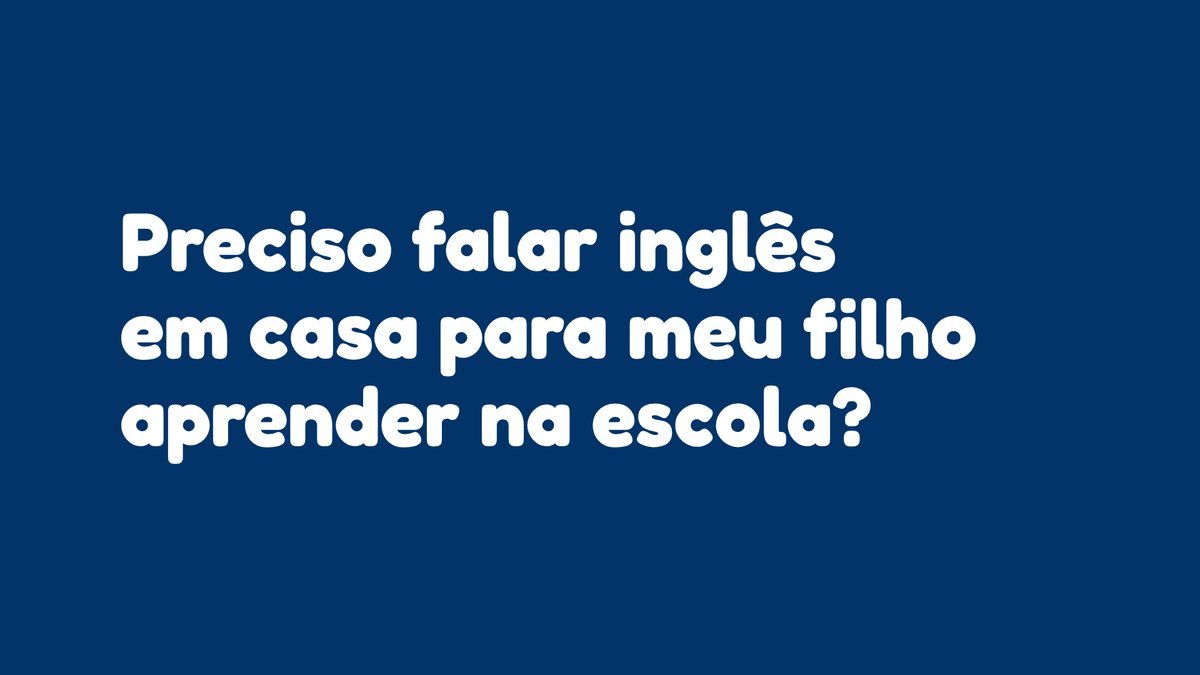 Preciso falar inglês em casa para meu filho aprender na escola?